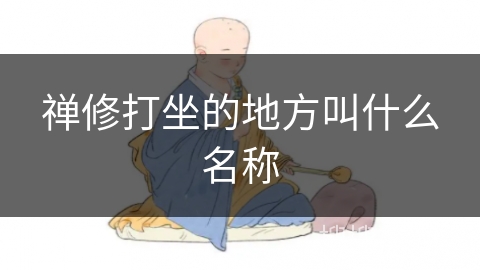 禅修打坐的地方叫什么名称