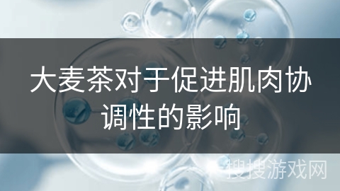 大麦茶对于促进肌肉协调性的影响