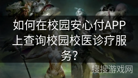 如何在校园安心付APP上查询校园校医诊疗服务？
