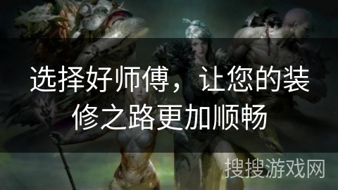 选择好师傅，让您的装修之路更加顺畅