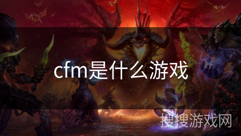 cfm是什么游戏