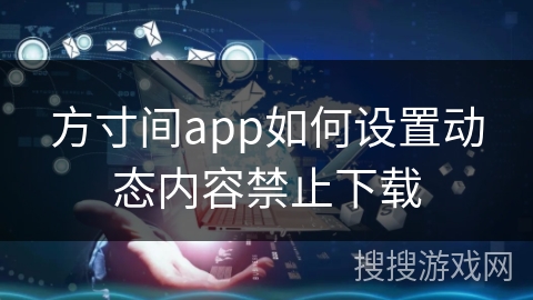 方寸间app如何设置动态内容禁止下载