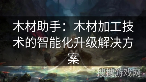 木材助手：木材加工技术的智能化升级解决方案