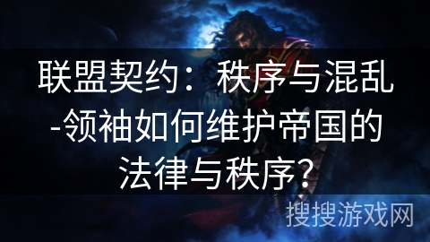联盟契约：秩序与混乱-领袖如何维护帝国的法律与秩序？