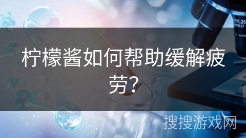 柠檬酱如何帮助缓解疲劳? 柠檬酱如何帮助缓解疲劳?