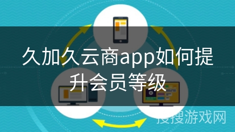 久加久云商app如何提升会员等级