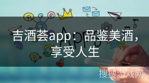 吉酒荟app：品鉴美酒，享受人生