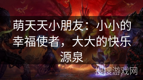 萌天天小朋友：小小的幸福使者，大大的快乐源泉