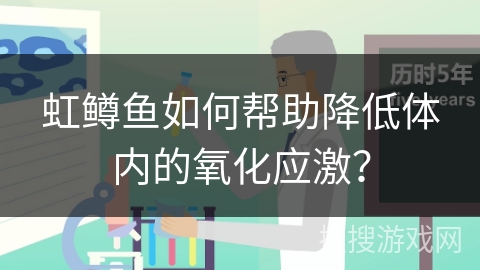 虹鳟鱼如何帮助降低体内的氧化应激？