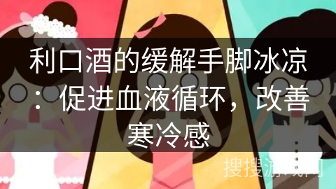 利口酒的缓解手脚冰凉：促进血液循环，改善寒冷感