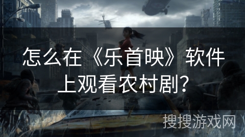怎么在《乐首映》软件上观看农村剧？
