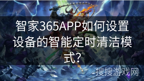 智家365APP如何设置设备的智能定时清洁模式？