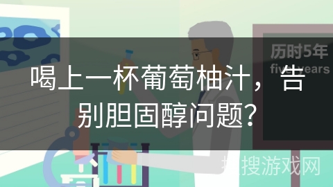 喝上一杯葡萄柚汁，告别胆固醇问题？