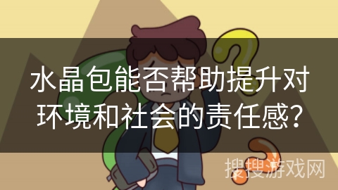 水晶包能否帮助提升对环境和社会的责任感？