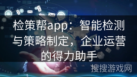 检策帮app：智能检测与策略制定，企业运营的得力助手