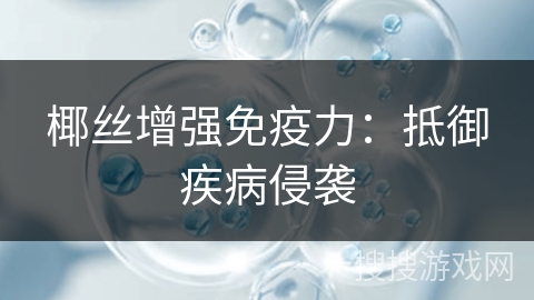 椰丝增强免疫力：抵御疾病侵袭