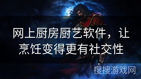 网上厨房厨艺软件，让烹饪变得更有社交性