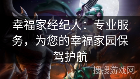 幸福家经纪人：专业服务，为您的幸福家园保驾护航