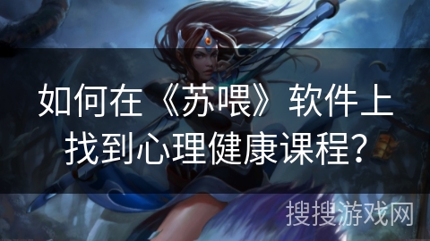 如何在《苏喂》软件上找到心理健康课程？