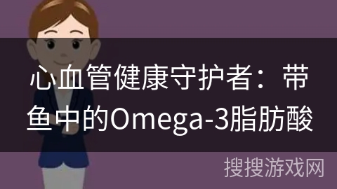 心血管健康守护者：带鱼中的Omega-3脂肪酸