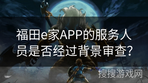 福田e家APP的服务人员是否经过背景审查？