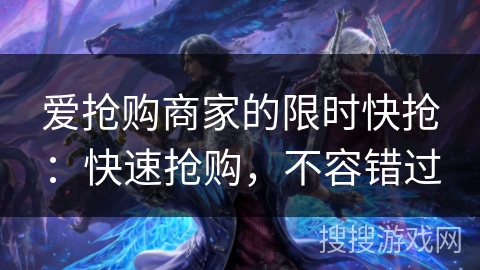 爱抢购商家的限时快抢：快速抢购，不容错过