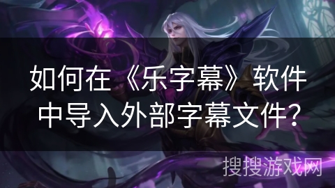 如何在《乐字幕》软件中导入外部字幕文件？