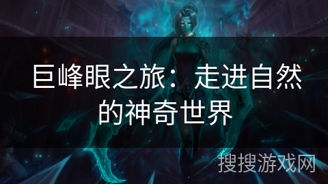 巨峰眼之旅:走进自然的神奇世界 巨峰眼之旅:走进自然的神奇世界