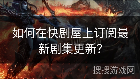 如何在快剧屋上订阅最新剧集更新? 如何在快剧屋上订阅最新剧集更新?