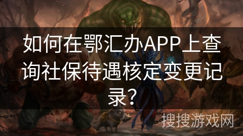 如何在鄂汇办APP上查询社保待遇核定变更记录? 如何在鄂汇办APP上查询社保待遇核定变更记录?