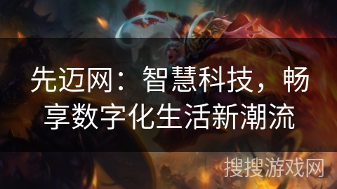 先迈网:智慧科技,畅享数字化生活新潮流 先迈网:智慧科技,畅享数字化生活新潮流