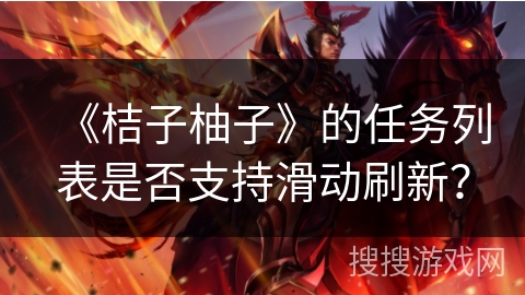 《桔子柚子》的任务列表是否支持滑动刷新？