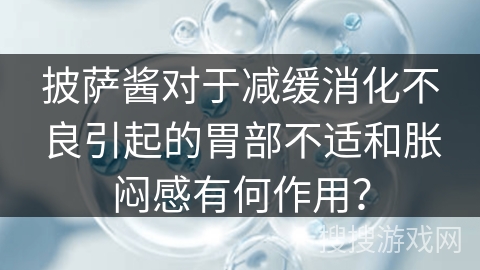 披萨酱对于减缓消化不良引起的胃部不适和胀闷感有何作用？