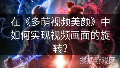 在《多萌视频美颜》中如何实现视频画面的旋转? 在《多萌视频美颜》中如何实现视频画面的旋转?