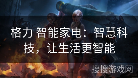 格力 智能家电：智慧科技，让生活更智能