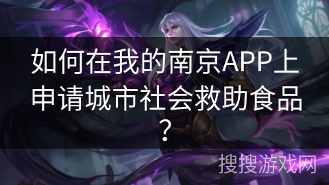 如何在我的南京APP上申请城市社会救助食品？