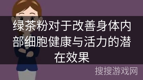 绿茶粉对于改善身体内部细胞健康与活力的潜在效果