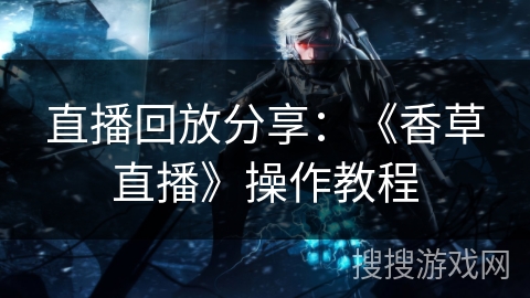 直播回放分享：《香草直播》操作教程