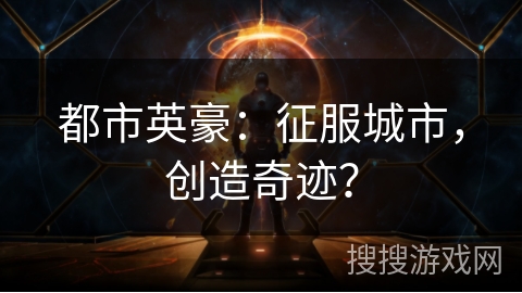 都市英豪：征服城市，创造奇迹？