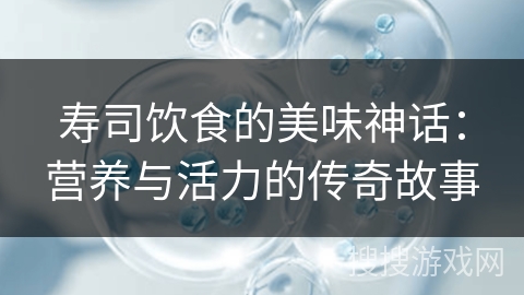 寿司饮食的美味神话：营养与活力的传奇故事