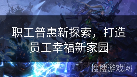 职工普惠新探索，打造员工幸福新家园
