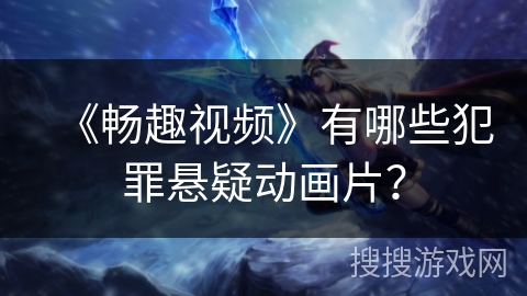 《畅趣视频》有哪些犯罪悬疑动画片？