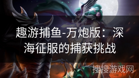 趣游捕鱼-万炮版：深海征服的捕获挑战