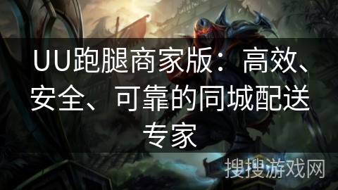 UU跑腿商家版：高效、安全、可靠的同城配送专家