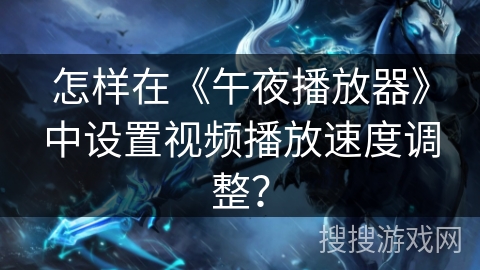 怎样在《午夜播放器》中设置视频播放速度调整? 怎样在《午夜播放器》中设置视频播放速度调整?