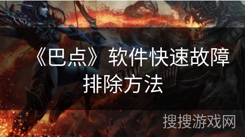 《巴点》软件快速故障排除方法