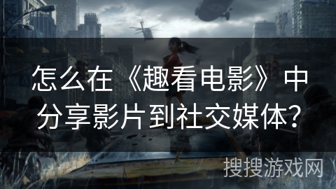 怎么在《趣看电影》中分享影片到社交媒体? 怎么在《趣看电影》中分享影片到社交媒体?