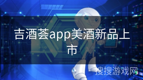吉酒荟app美酒新品上市