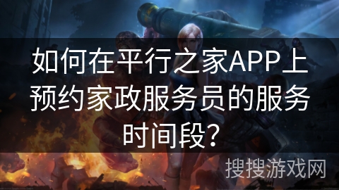 如何在平行之家APP上预约家政服务员的服务时间段？