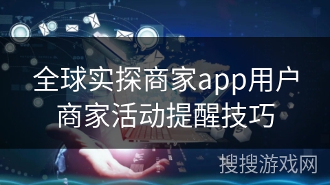 全球实探商家app用户商家活动提醒技巧